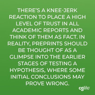 "There’s a knee-jerk reaction to place a high level of trust in all academic reports and think of them as fact. In reality, preprints should be thought of as a glimpse into the earlier stages of testing a hypothesis, where some initial conclusions may prove wrong."