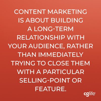 Content marketing is about building a long-term relationship with your audience, rather than immediately trying to close them with a particular selling-point or feature.