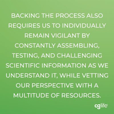 "Backing the process also requires us to individually remain vigilant by constantly assembling, testing, and challenging scientific information as we understand it, while vetting our perspective with a multitude of resources."